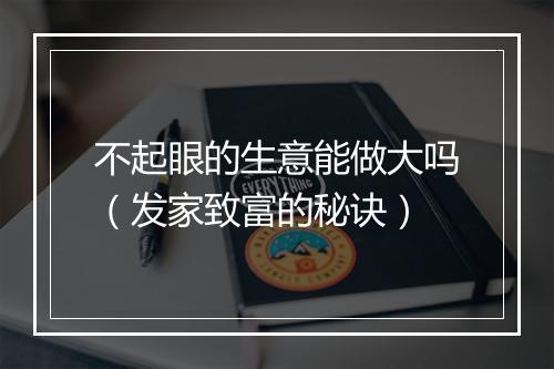 不起眼的生意能做大吗（发家致富的秘诀）