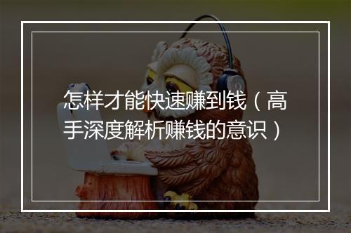 怎样才能快速赚到钱（高手深度解析赚钱的意识）