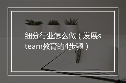 细分行业怎么做（发展steam教育的4步骤）