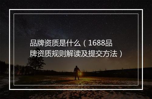 品牌资质是什么（1688品牌资质规则解读及提交方法）