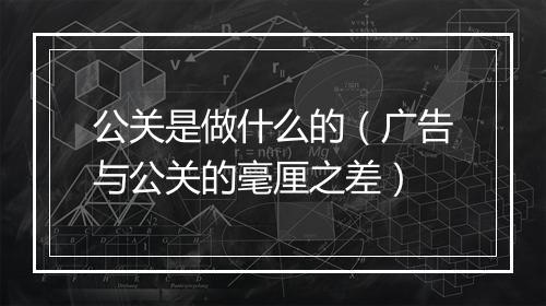 公关是做什么的（广告与公关的毫厘之差）