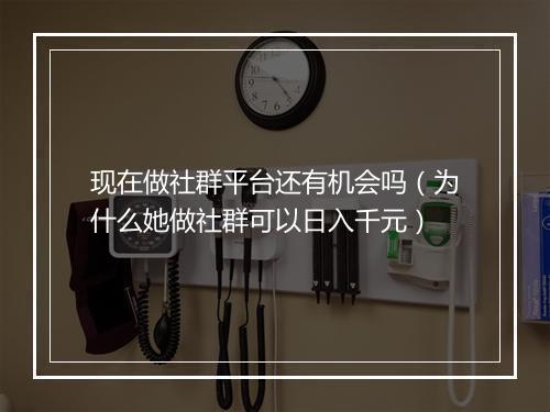 现在做社群平台还有机会吗（为什么她做社群可以日入千元）