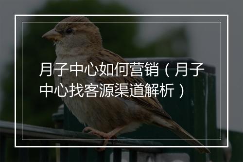 月子中心如何营销（月子中心找客源渠道解析）