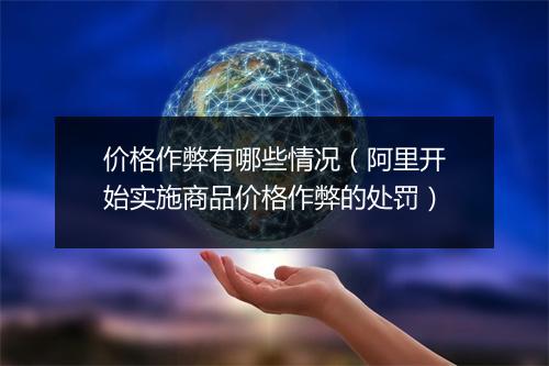 价格作弊有哪些情况（阿里开始实施商品价格作弊的处罚）