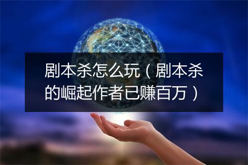 剧本杀怎么玩（剧本杀的崛起作者已赚百万）