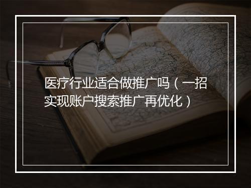 医疗行业适合做推广吗（一招实现账户搜索推广再优化）