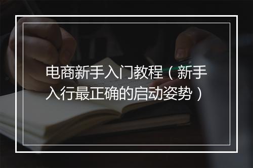 电商新手入门教程（新手入行最正确的启动姿势）