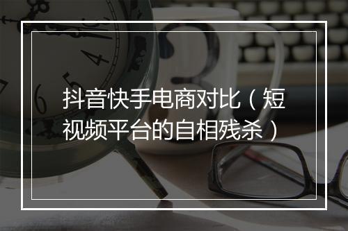 抖音快手电商对比（短视频平台的自相残杀）