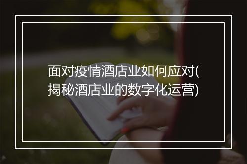 面对疫情酒店业如何应对(揭秘酒店业的数字化运营)