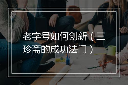 老字号如何创新（三珍斋的成功法门）