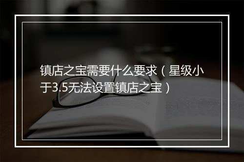 镇店之宝需要什么要求（星级小于3.5无法设置镇店之宝）