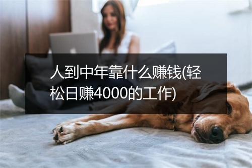 人到中年靠什么赚钱(轻松日赚4000的工作)