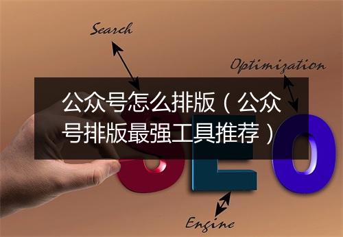 公众号怎么排版（公众号排版最强工具推荐）