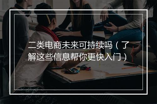 二类电商未来可持续吗（了解这些信息帮你更快入门）