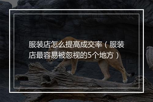 服装店怎么提高成交率（服装店最容易被忽视的5个地方）