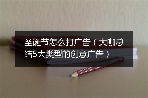 圣诞节怎么打广告（大咖总结5大类型的创意广告）
