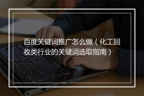 百度关键词推广怎么做（化工回收类行业的关键词选取指南）