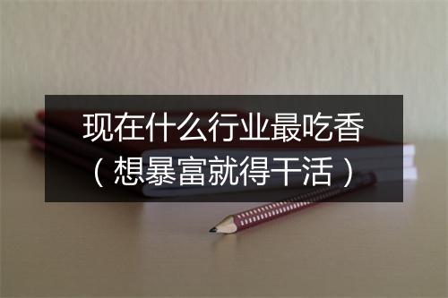 现在什么行业最吃香（想暴富就得干活）