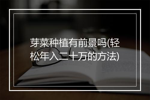 芽菜种植有前景吗(轻松年入二十万的方法)