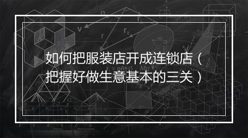 如何把服装店开成连锁店（把握好做生意基本的三关）