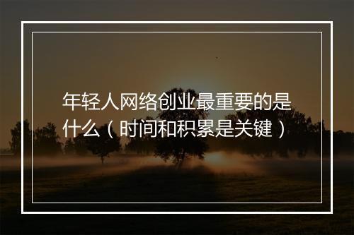 年轻人网络创业最重要的是什么（时间和积累是关键）