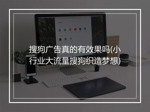 搜狗广告真的有效果吗(小行业大流量搜狗织造梦想)