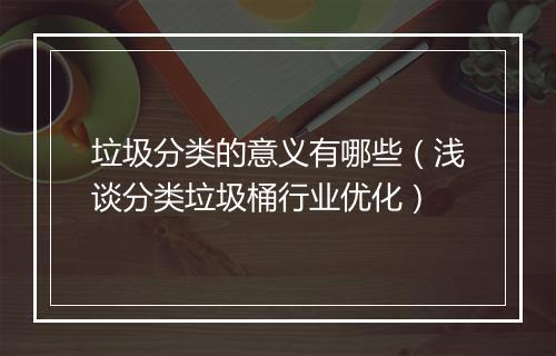 垃圾分类的意义有哪些（浅谈分类垃圾桶行业优化）