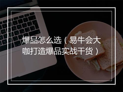 爆品怎么选（易牛会大咖打造爆品实战干货）