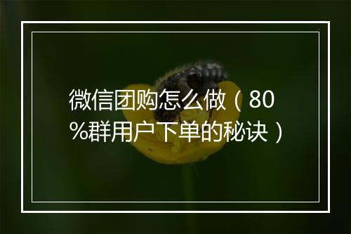 微信团购怎么做（80%群用户下单的秘诀）