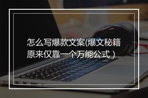 怎么写爆款文案(爆文秘籍原来仅靠一个万能公式）