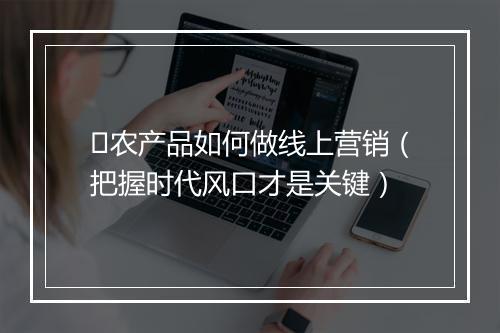 ​农产品如何做线上营销（把握时代风口才是关键）