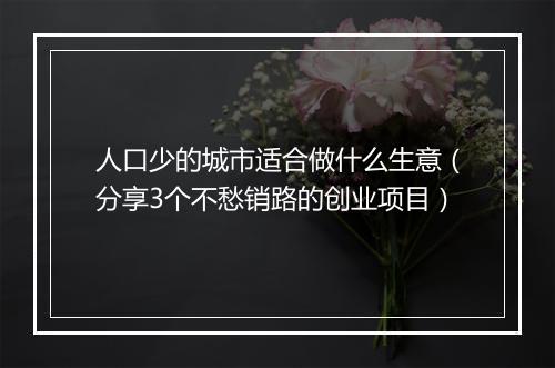 人口少的城市适合做什么生意（分享3个不愁销路的创业项目）