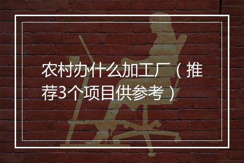 农村办什么加工厂（推荐3个项目供参考）