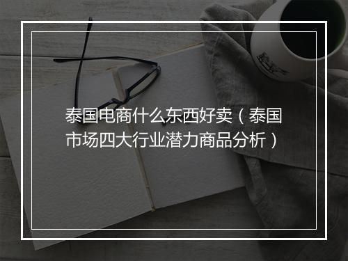 泰国电商什么东西好卖（泰国市场四大行业潜力商品分析）