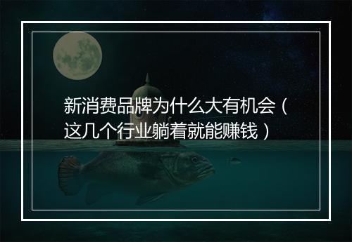 新消费品牌为什么大有机会（这几个行业躺着就能赚钱）