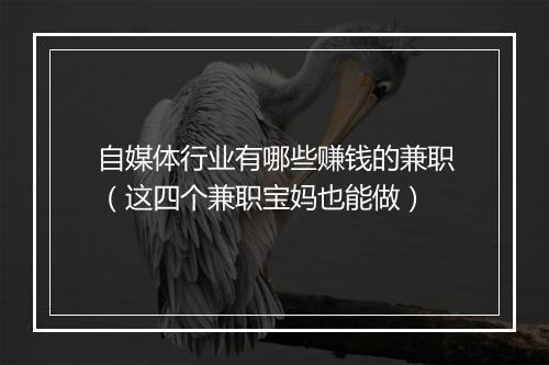 自媒体行业有哪些赚钱的兼职（这四个兼职宝妈也能做）