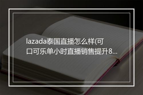 lazada泰国直播怎么样(可口可乐单小时直播销售提升8倍)
