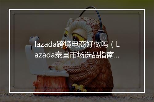lazada跨境电商好做吗（Lazada泰国市场选品指南）