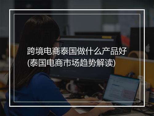 跨境电商泰国做什么产品好(泰国电商市场趋势解读)