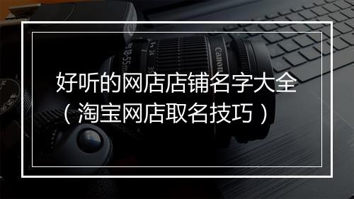 好听的网店店铺名字大全（淘宝网店取名技巧）