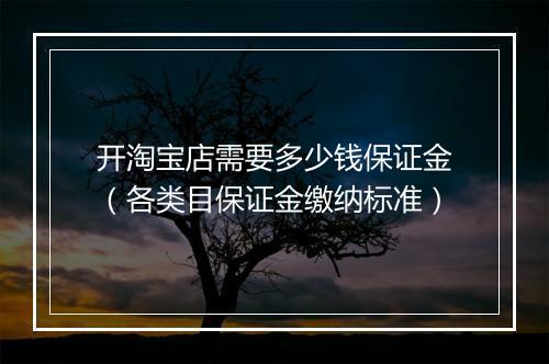 开淘宝店需要多少钱保证金（各类目保证金缴纳标准）