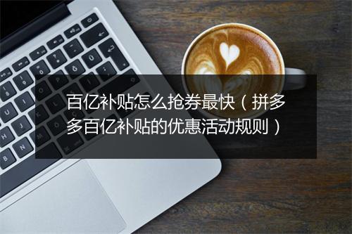 百亿补贴怎么抢券最快（拼多多百亿补贴的优惠活动规则）