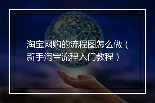 淘宝网购的流程图怎么做（新手淘宝流程入门教程）