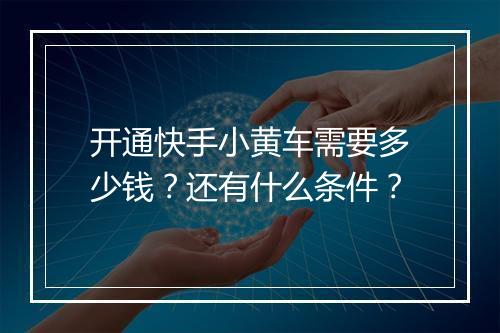 开通快手小黄车需要多少钱？还有什么条件？