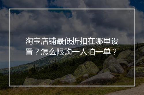 淘宝店铺最低折扣在哪里设置？怎么限购一人拍一单？