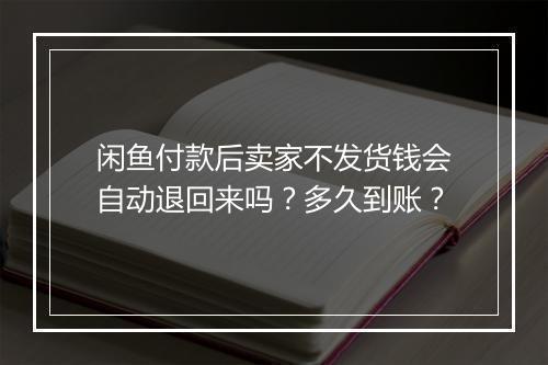 闲鱼付款后卖家不发货钱会自动退回来吗？多久到账？