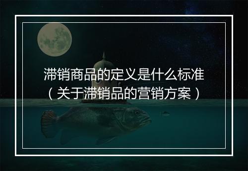 滞销商品的定义是什么标准（关于滞销品的营销方案）