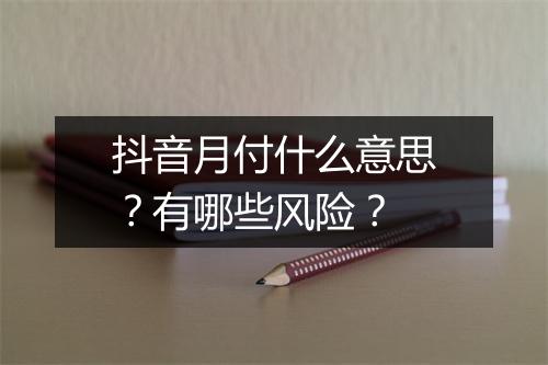 抖音月付什么意思？有哪些风险？