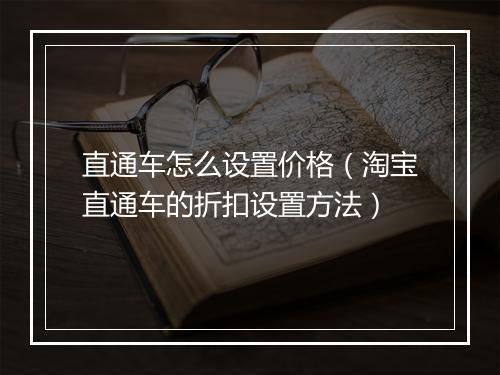 直通车怎么设置价格（淘宝直通车的折扣设置方法）