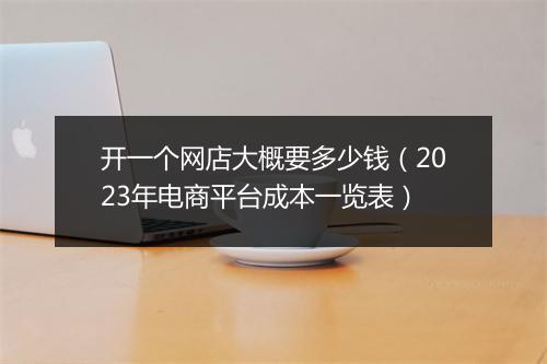 开一个网店大概要多少钱（2023年电商平台成本一览表）